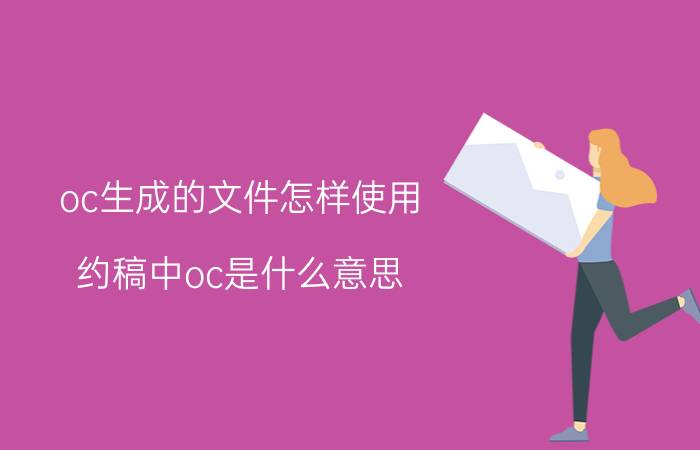 oc生成的文件怎样使用 约稿中oc是什么意思？